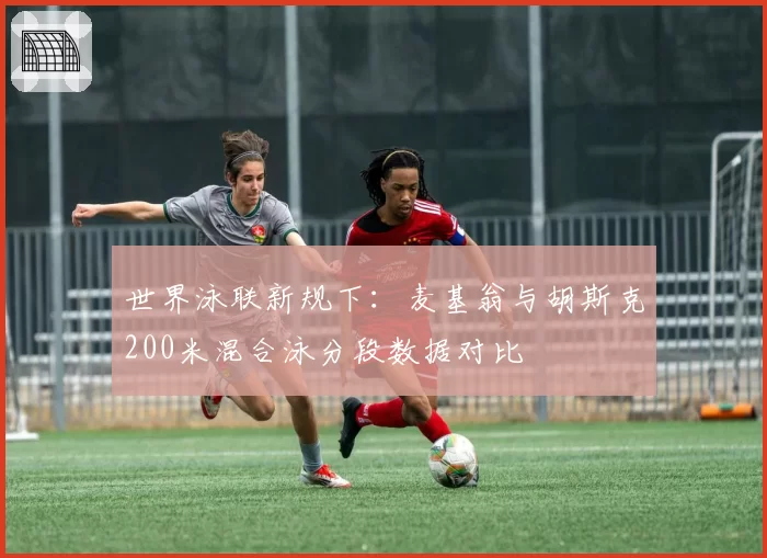 世界泳联新规下：麦基翁与胡斯克200米混合泳分段数据对比