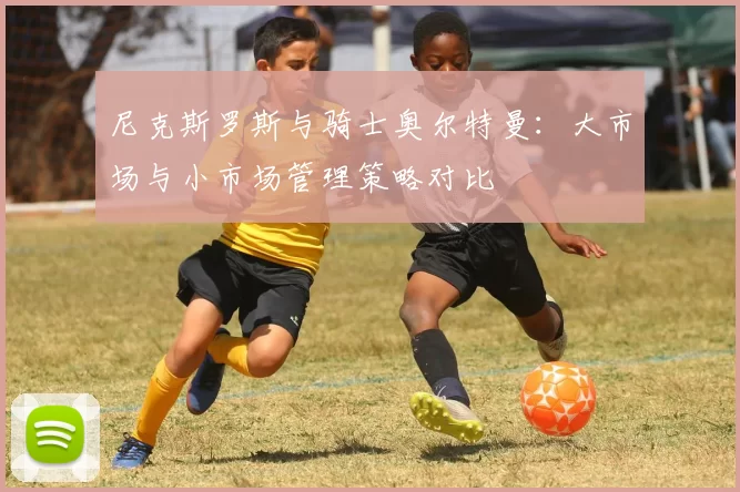 尼克斯罗斯与骑士奥尔特曼：大市场与小市场管理策略对比