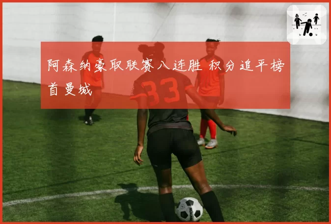 阿森纳豪取联赛八连胜 积分追平榜首曼城