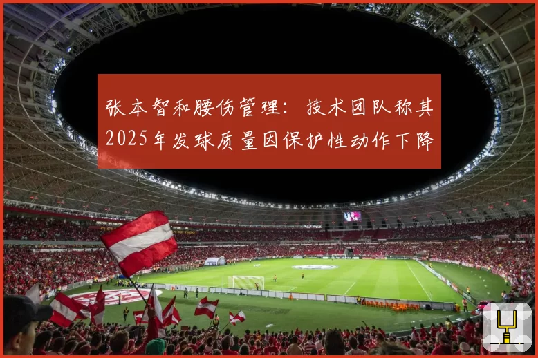 张本智和腰伤管理：技术团队称其2025年发球质量因保护性动作下降15%