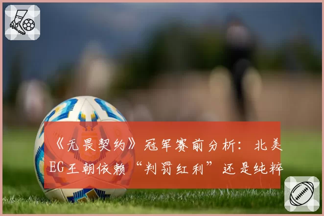 《无畏契约》冠军赛前分析：北美EG王朝依赖“判罚红利”还是纯粹实力？