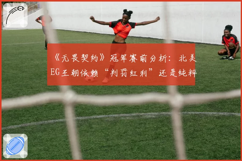 《无畏契约》冠军赛前分析：北美EG王朝依赖“判罚红利”还是纯粹实力？