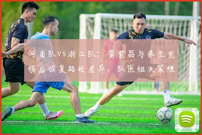 河南队vs浙江队：黄紫昌与弗兰克伤后恢复路径差异，队医组决策理性度大不同