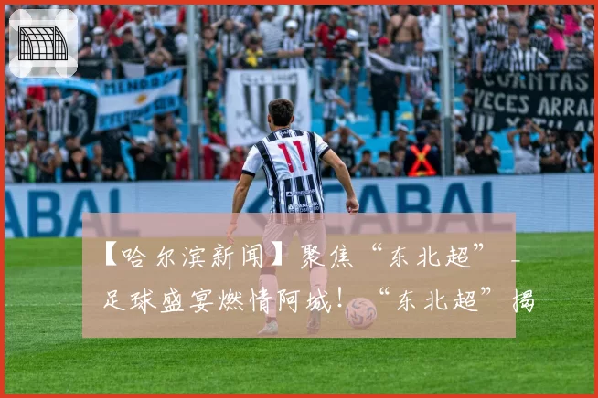 【哈尔滨新闻】聚焦“东北超” _ 足球盛宴燃情阿城！“东北超”揭幕战跌宕起伏