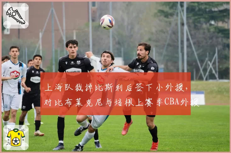 上海队裁掉比斯利后签下小外援,对比布莱克尼与培根上赛季CBA外援得分榜榜首争夺