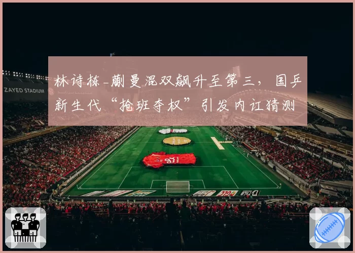 林诗栋_蒯曼混双飙升至第三,国乒新生代“抢班夺权”引发内讧猜测