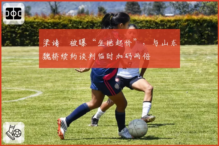 梁靖崑被曝“坐地起价”，与山东魏桥续约谈判临时加码两倍
