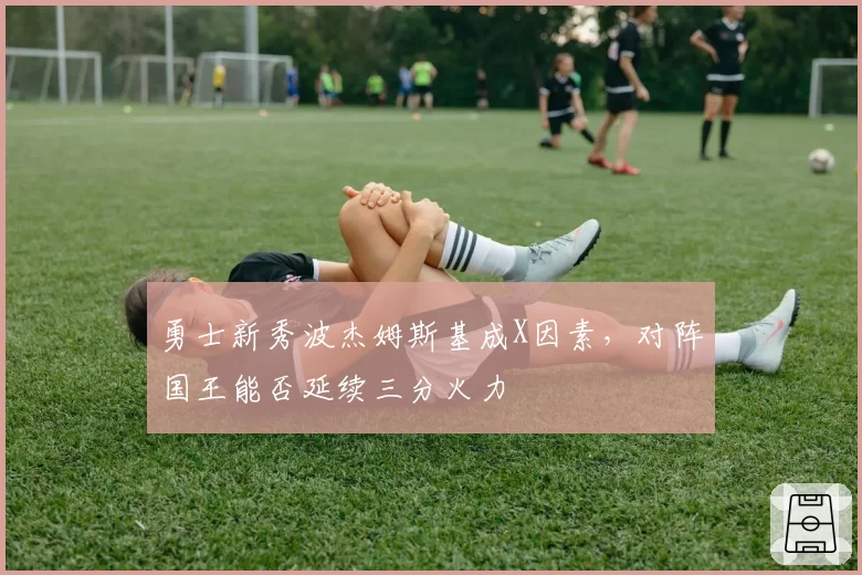 勇士新秀波杰姆斯基成X因素，对阵国王能否延续三分火力