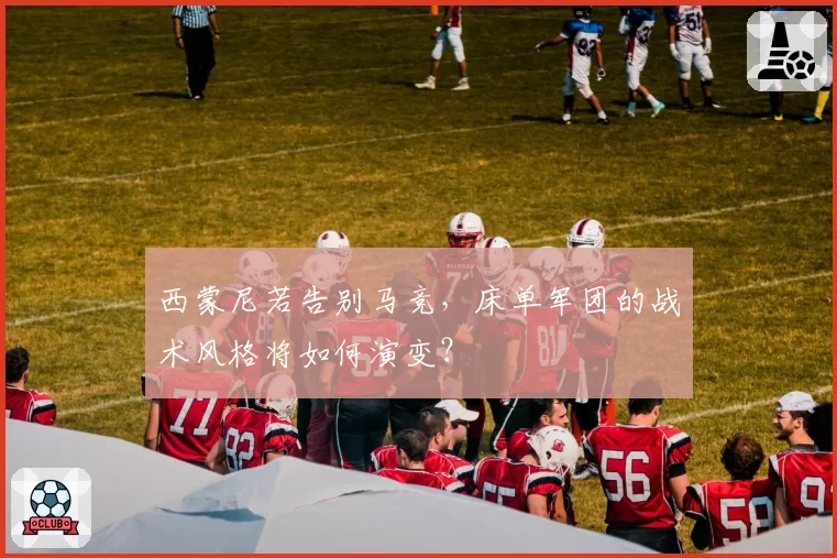 西蒙尼若告别马竞，床单军团的战术风格将如何演变？