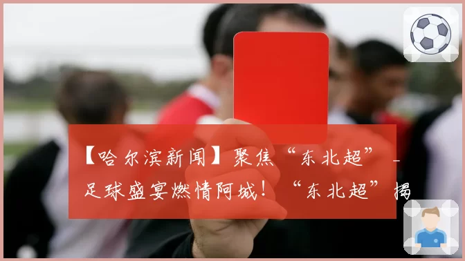 【哈尔滨新闻】聚焦“东北超” _ 足球盛宴燃情阿城！“东北超”揭幕战跌宕起伏