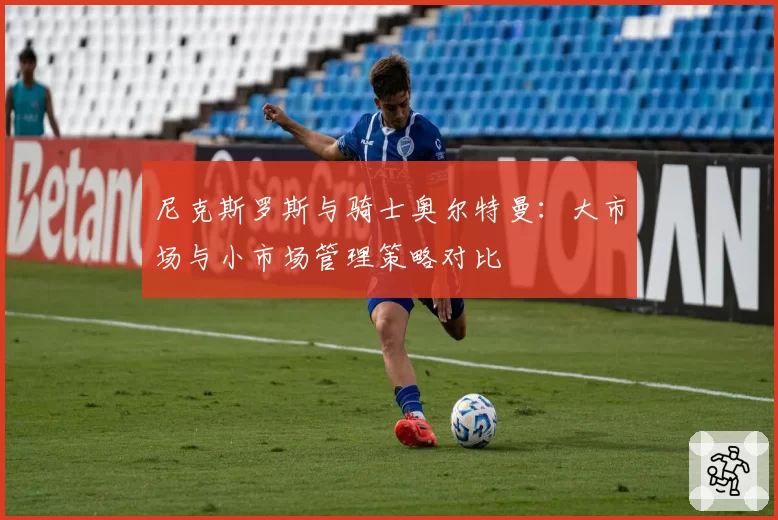 尼克斯罗斯与骑士奥尔特曼：大市场与小市场管理策略对比