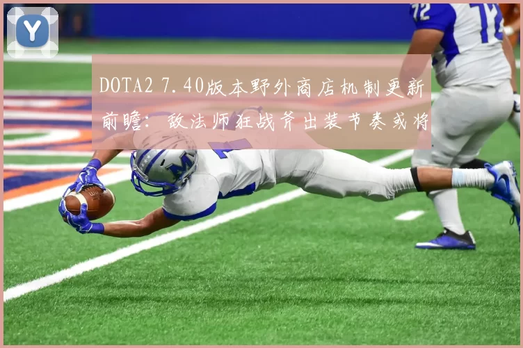 DOTA2 7.40版本野外商店机制更新前瞻:敌法师狂战斧出装节奏或将提速两分钟