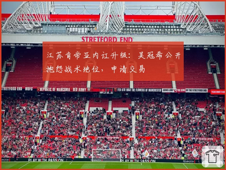 江苏肯帝亚内讧升级：吴冠希公开抱怨战术地位，申请交易