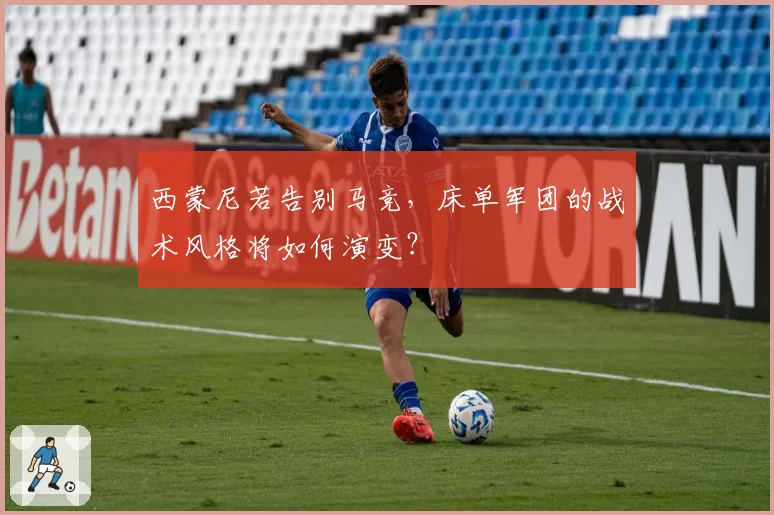 西蒙尼若告别马竞，床单军团的战术风格将如何演变？