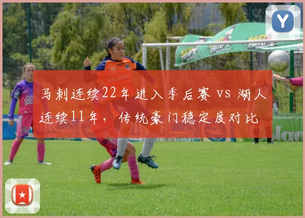 马刺连续22年进入季后赛 vs 湖人连续11年,传统豪门稳定度对比