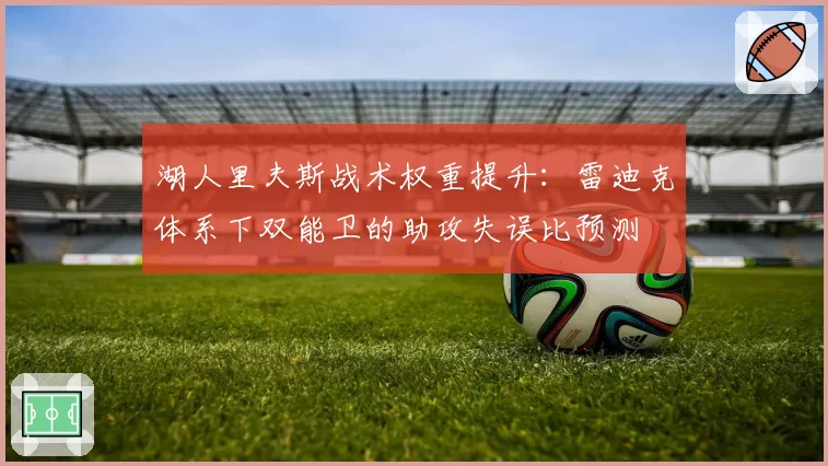 湖人里夫斯战术权重提升：雷迪克体系下双能卫的助攻失误比预测