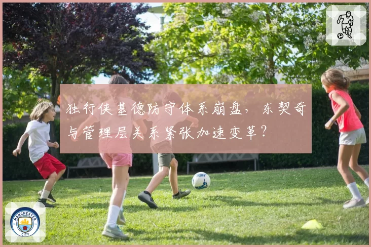 独行侠基德防守体系崩盘，东契奇与管理层关系紧张加速变革？