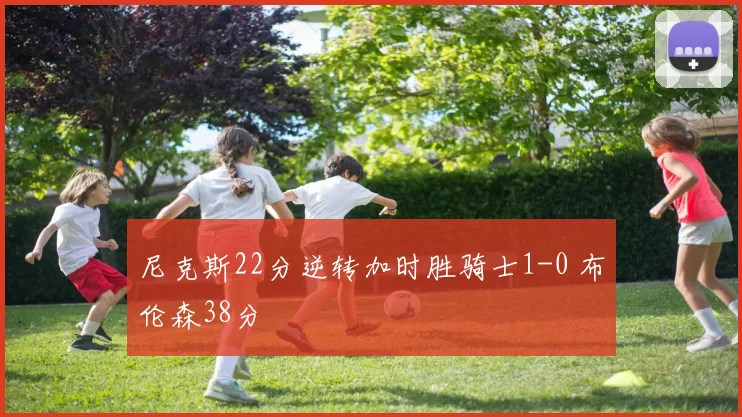 尼克斯22分逆转加时胜骑士1-0 布伦森38分