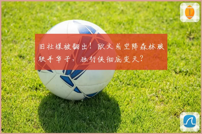 旧社媒被翻出！欧文或空降森林狼联手华子，独行侠彻底变天？